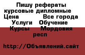 Пишу рефераты курсовые дипломные  › Цена ­ 2 000 - Все города Услуги » Обучение. Курсы   . Мордовия респ.